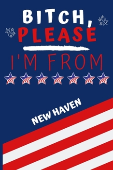 Bitch Please I'm From New Haven: Perfect Gag Gift For Someone From New Haven! | Blank Lined Notebook Journal | 120 Pages 6 x 9 Format | Office | Gift|
