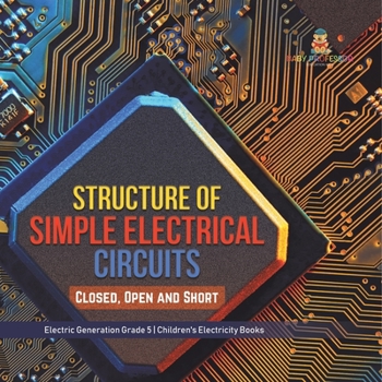 Paperback Structure of Simple Electrical Circuits: Closed, Open and Short Electric Generation Grade 5 Children's Electricity Books Book