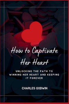 Paperback How to Captivate Her Heart: Unlocking the Path to Winning Her Heart and Keeping It Forever Book