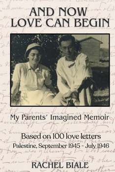 Paperback And Now Love Can Begin: My Parents' Imagined Memoir: Based on 100 Love Letters; Palestine, September 1945 - July 1946 Book