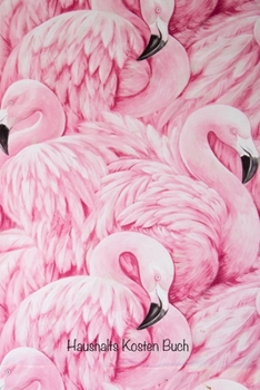 Haushalts Kosten Buch: Behalten Sie den Überblick über alle Ihre monatlichen Rechnungs- und Kreditkartenzahlungen, die Fälligkeiten, die gezahlten ... (Deckel Rosa Flamingos) (German Edition)
