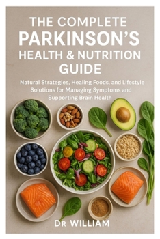 The Complete Parkinson’s Health & Nutrition Guide: Natural Strategies, Healing Foods, and Lifestyle Solutions for Managing Symptoms and Supporting Brain Health