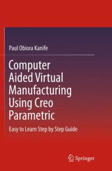 Paperback Computer Aided Virtual Manufacturing Using Creo Parametric: Easy to Learn Step by Step Guide Book