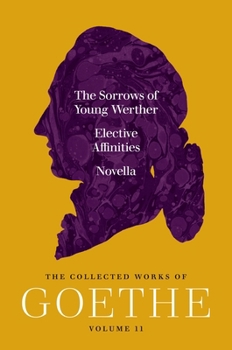 The Sorrows of Young Werther, Elective Affinities, and Novella: The Collected Works of Goethe, Volume 11
