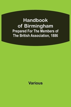 Handbook of Birmingham; Prepared for the Members of the British Association, 1886