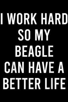 I Work Hard For My Beagle can have a better life: I Work Hard For My Beagle Funny Puppy Animal Volun r Journal/Notebook Blank Lined Ruled 6x9 100 Pages