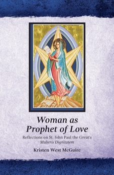 Woman As Prophet of Love : Reflections on St. John Paul the Great's Mulieris Dignitatem