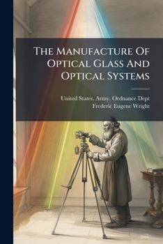 Paperback The Manufacture Of Optical Glass And Optical Systems: A War-time Problem. May, 1921 Book