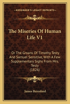 Paperback The Miseries Of Human Life V1: Or The Groans Of Timothy Testy And Samuel Sensitive, With A Few Supplementary Sighs From Mrs. Testy (1826) Book