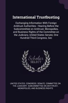 Paperback International Trustbusting: Exchanging Information With Foreign Antitrust Authorities: Hearing Before the Subcommittee on Antitrust, Monopolies, a Book