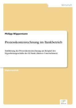 Paperback Prozesskostenrechnung im Bankbetrieb: Einführung der Prozesskostenrechnung am Beispiel des Hypothekargeschäfts der EZ Bank (fiktives Unternehmen) [German] Book