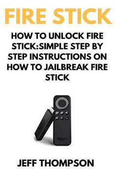 Paperback How to Unlock Fire Stick: How to Jailbreak a Firestick (Step by Step guide to Unlock FireStick with screenshots) Book