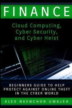Paperback Finance: Cloud Computing, Cyber Security and Cyber Heist - Beginners Guide to Help Protect Against Online Theft in the Cyber World Book