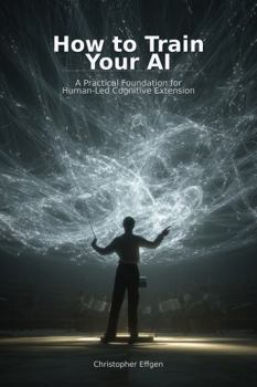 Hardcover HOW TO TRAIN YOUR AI: A Model of Human-Led Cognitive Extension Book