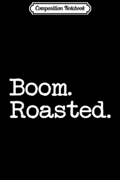 Composition Notebook: Boom. Roasted.  Journal/Notebook Blank Lined Ruled 6x9 100 Pages