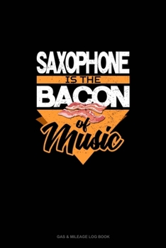 Saxophone Is the Bacon Of Music: Gas & Mileage Log Book