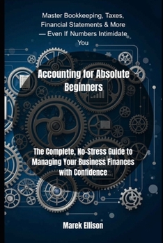Accounting for Absolute Beginners: The Complete, No-Stress Guide to Managing Your Business Finances with Confidence