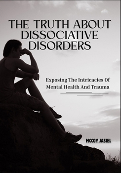 The Truth About Dissociative Disorders: Exposing The Intricacies Of Mental Health And Trauma