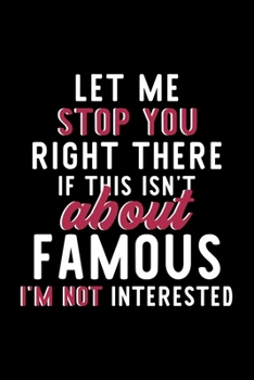 Let Me Stop You Right There If This Isn't About Famous I'm Not Interested: Notebook for Famous Lover | Great Christmas & Birthday Gift Idea for Famous ... | Famous Fan Diary | 120 pages 6x9 inches