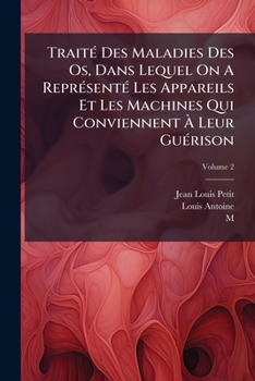 Trait Des Maladies Des OS, Dans Lequel on a Repr Sent Les Appareils Et Les Machines Qui Conviennent Leur Gu Rison, Volume 2