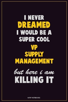 I Never Dreamed I would Be A Super Cool VP Supply Management But Here I Am Killing It: Career Motivational Quotes 6x9 120 Pages Blank Lined Notebook Journal