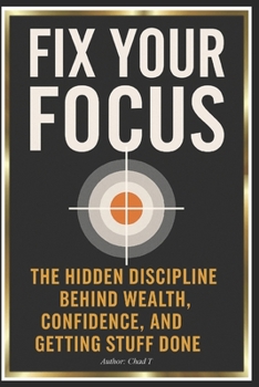 Fix Your Focus: "The Hidden Discipline Behind Wealth, Confidence, and Getting Stuff Done"