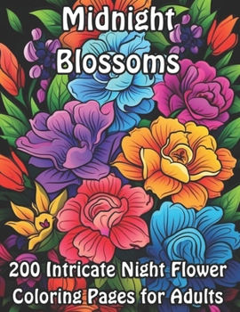 Midnight Blossoms: 200 Intricate Night Flower Coloring Pages for Adults