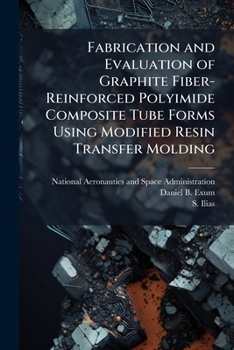 Paperback Fabrication and Evaluation of Graphite Fiber-Reinforced Polyimide Composite Tube Forms Using Modified Resin Transfer Molding Book