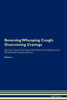 Reversing Whooping Cough: Overcoming Cravings The Raw Vegan Plant-Based Detoxification & Regeneration Workbook for Healing Patients. Volume 3