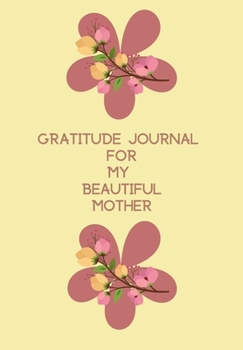 Paperback Gratitude Journal for My Beautiful Mother: BLANK 6'x9' LINED AFFIRMATION JOURNAL, GRATITUDE NOTEBOOK, GIFT APPRECIATION. Book