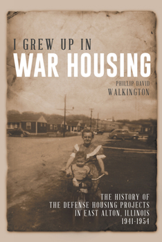 I Grew Up in War Housing: The History of the Defense Housing Projects in East Alton, Illinois: 1941-1954