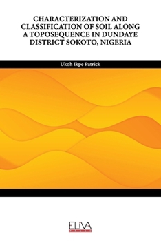 Paperback Characterization and Classification of Soil Along a Toposequence in Dundaye District Sokoto, Nigeria Book