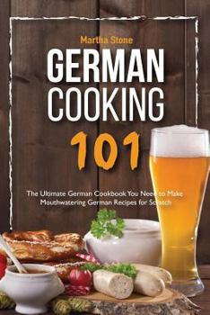 Paperback German Cooking 101: The Ultimate German Cookbook You Need to Make Mouthwatering German Recipes for Scratch Book