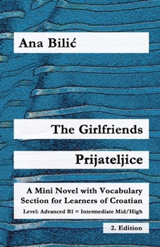 The Girlfriends / Prijateljice: A Mini Novel with Vocabulary Section for Learning Croatian, Advanced B1 = Intermediate Mid/High, 2. Edition (Croatian Made Easy)