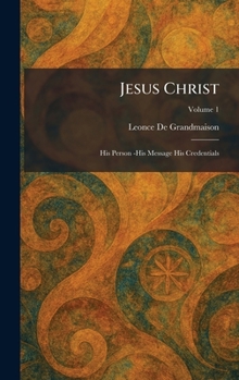 Jesus Christ: His Person -His Message His Credentials