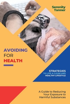 Paperback Avoiding for Health-Strategies to Live a Clean and Healthy Lifestyle: A Guide to Reducing Your Exposure to Harmful Substances Book