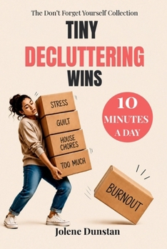 Tiny Decluttering Wins: 10 Minutes a Day: 10 Minutes a Day to Clear Your Home, Lighten Your Mind, and Reduce Overwhelm (The Don’t Forget Yourself Collection)