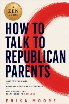 How to Talk to Republican Parents: How to Stay Calm, Navigate Political Differences and Protect the Relationships You Love