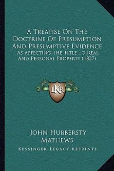 A treatise on the doctrine of presumption and presumptive evidence as affecting the title to real and personal property.