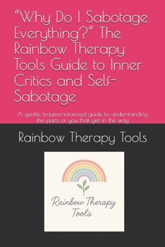 Paperback "Why Do I Sabotage Everything?" The Rainbow Therapy Tools Guide to Inner Critics and Self-Sabotage: A gentle, trauma-informed guide to understanding t Book