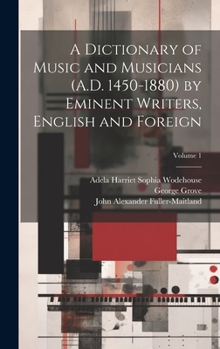 Hardcover A Dictionary of Music and Musicians (A.D. 1450-1880) by Eminent Writers, English and Foreign; Volume 1 Book