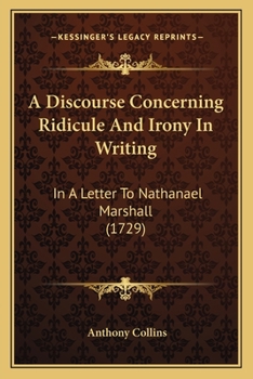 A Discourse Concerning Ridicule And Irony In Writing: In A Letter To Nathanael Marshall
