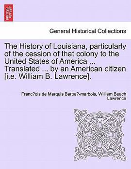 Paperback The History of Louisiana, Particularly of the Cession of That Colony to the United States of America ... Translated ... by an American Citizen [I.E. W Book