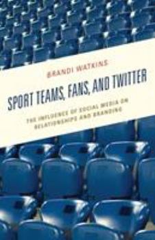 Hardcover Sport Teams, Fans, and Twitter: The Influence of Social Media on Relationships and Branding Book