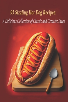 Paperback 95 Sizzling Hot Dog Recipes: A Delicious Collection of Classic and Creative Ideas Book