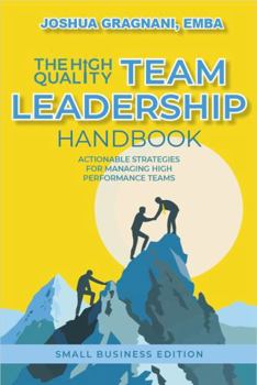 Paperback THE HIGH QUALITY TEAM LEADERSHIP HANDBOOK: A Practical Guide for Small Business Owners Book