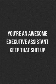 Paperback You're An Awesome Executive Assistant Keep That Shit Up: Blank Lined Journal For Executive Assistants Coworker Gag Gift Book