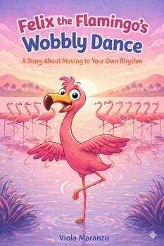 Felix the Flamingo’s Wobbly Dance: A Story About Moving to Your Own Rhythm (Different Mind, Different Magic)