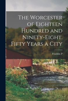 Paperback The Worcester of Eighteen Hundred and Ninety-eight. Fifty Years a City Book