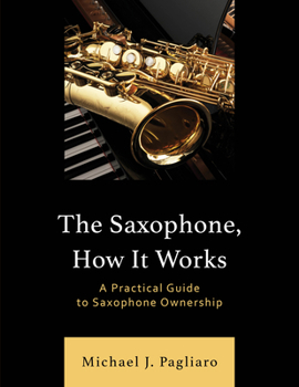 Paperback The Saxophone, How It Works: A Practical Guide to Saxophone Ownership Book